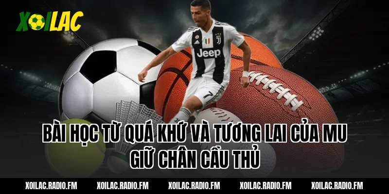Bài học từ quá khứ và tương lai của MU giữ chân cầu thủ