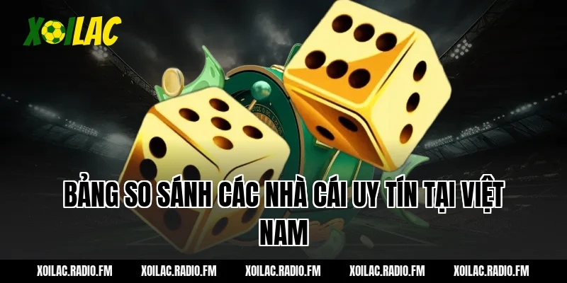 Bảng so sánh các nhà cái uy tín tại Việt Nam