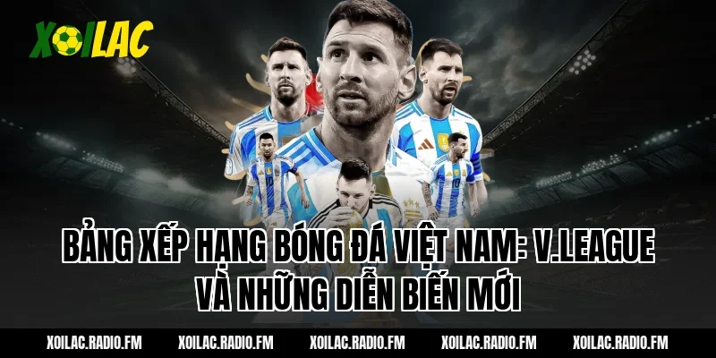 Bảng xếp hạng bóng đá Việt Nam: V.League và những diễn biến mới