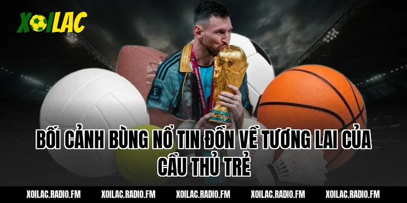 Bối Cảnh Bùng Nổ Tin Đồn Về Tương Lai Của Cầu Thủ Trẻ