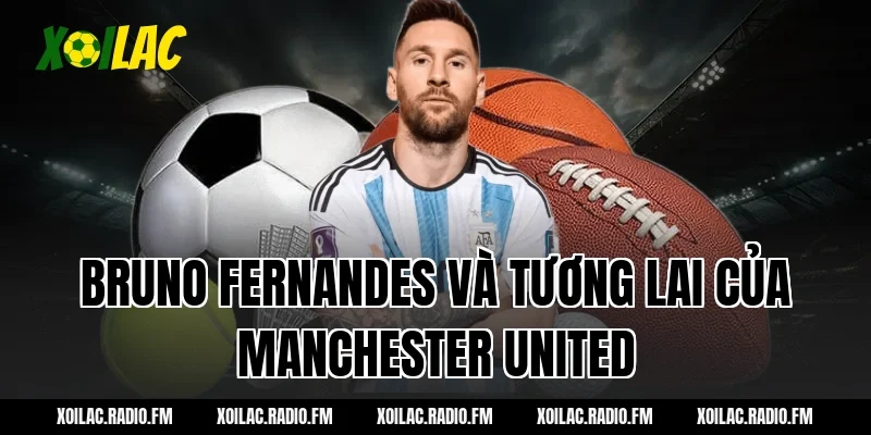 Bruno Fernandes và tương lai của Manchester United