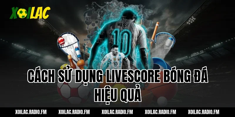 Cách sử dụng livescore bóng đá hiệu quả