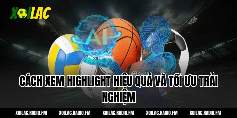 Cách xem Highlight hiệu quả và tối ưu trải nghiệm