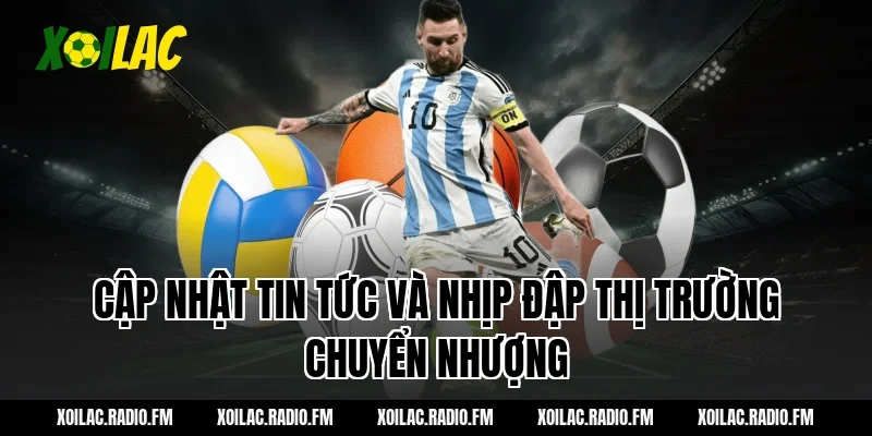 Cập nhật tin tức và nhịp đập thị trường chuyển nhượng