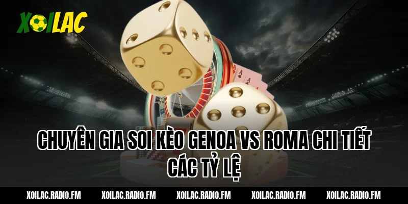 Chuyên gia soi kèo Genoa vs Roma chi tiết các tỷ lệ