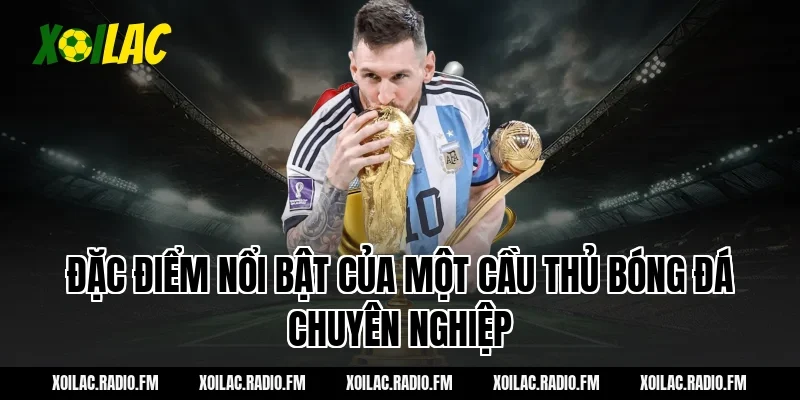 Đặc điểm nổi bật của một cầu thủ bóng đá chuyên nghiệp
