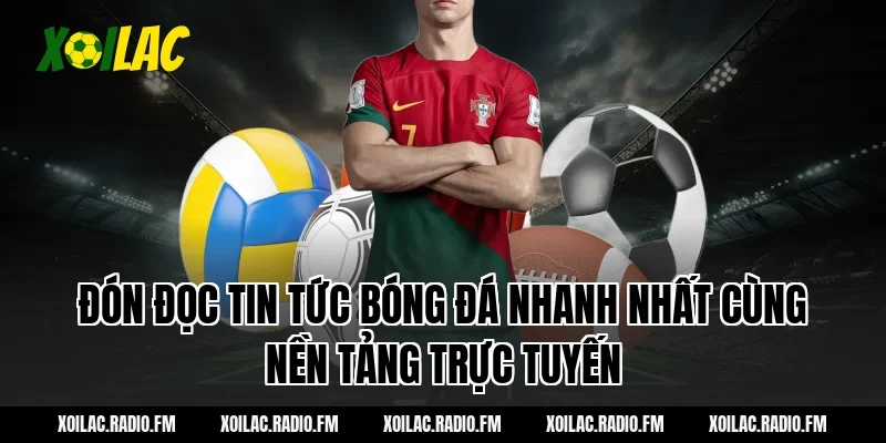 Đón đọc tin tức bóng đá nhanh nhất cùng nền tảng trực tuyến