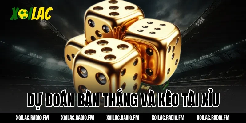 Dự đoán bàn thắng và kèo tài xỉu
