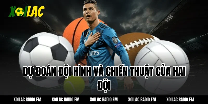 Dự đoán đội hình và chiến thuật của hai đội