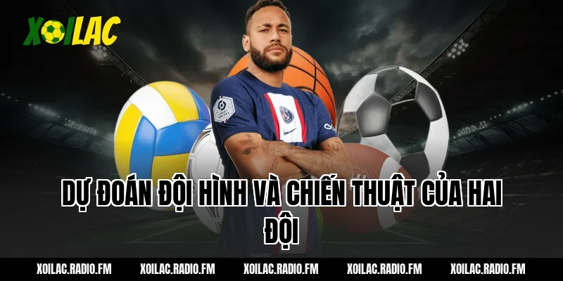 Dự đoán đội hình và chiến thuật của hai đội