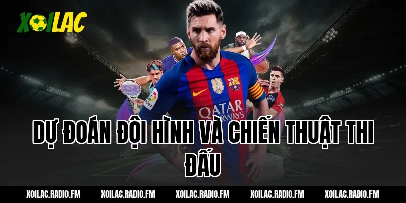Dự đoán đội hình và chiến thuật thi đấu