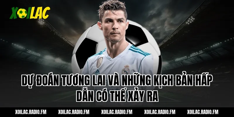 Dự đoán tương lai và những kịch bản hấp dẫn có thể xảy ra