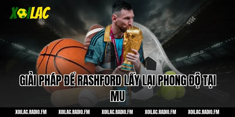 Giải pháp để Rashford lấy lại phong độ tại MU