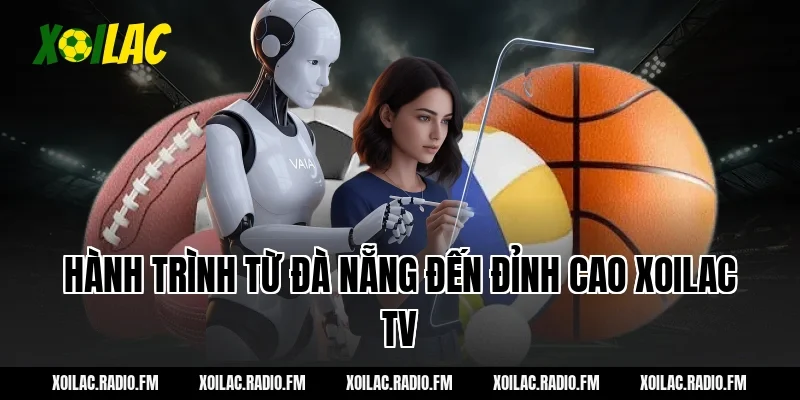 Hành trình từ Đà Nẵng đến đỉnh cao Xoilac TV