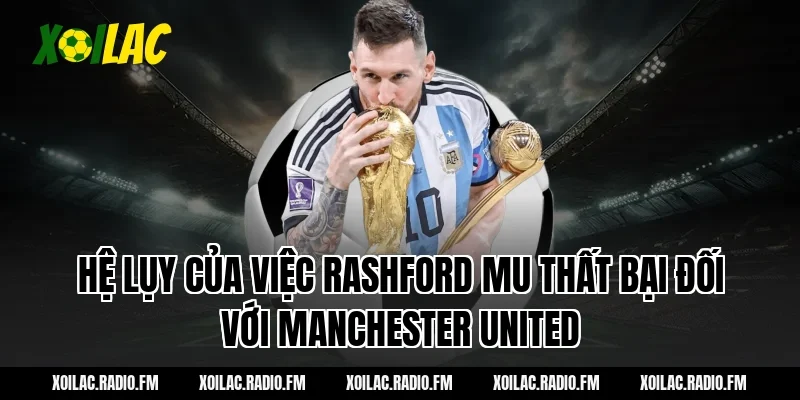 Hệ lụy của việc Rashford MU thất bại đối với Manchester United