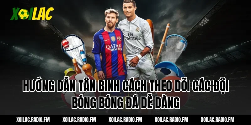Hướng dẫn tân binh cách theo dõi các đội bóng bóng đá dễ dàng