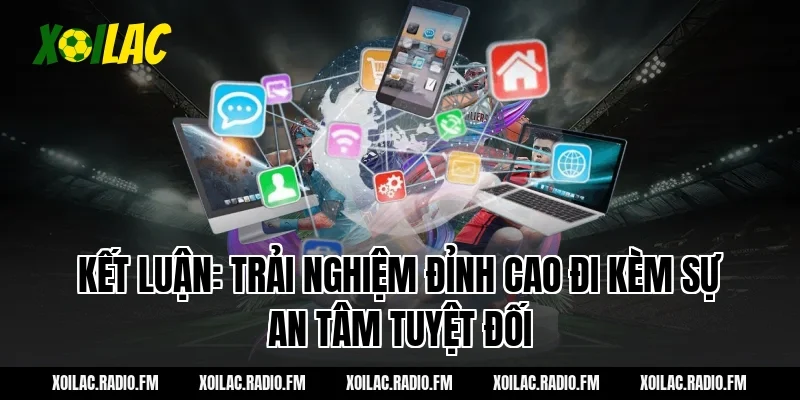 Kết luận: Trải nghiệm đỉnh cao đi kèm sự an tâm tuyệt đối