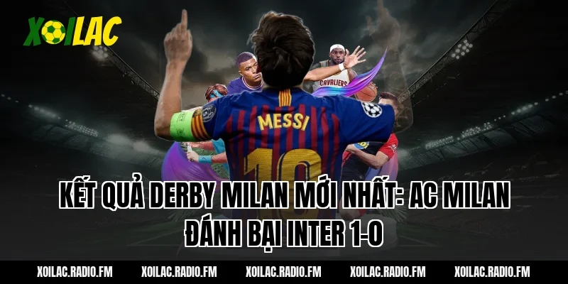Kết quả derby Milan mới nhất: AC Milan đánh bại Inter 1-0