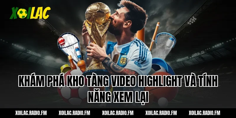 Khám phá kho tàng video highlight và tính năng xem lại