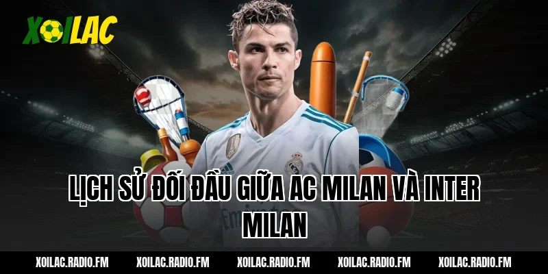Lịch sử đối đầu giữa AC Milan và Inter Milan