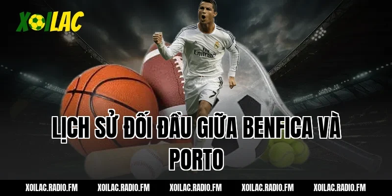 Lịch sử đối đầu giữa Benfica và Porto