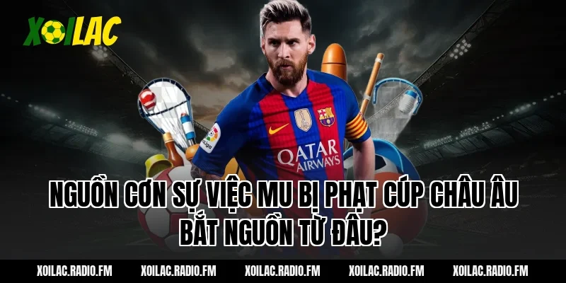 Nguồn Cơn Sự Việc mu bị phạt cúp châu âu Bắt Nguồn Từ Đâu?