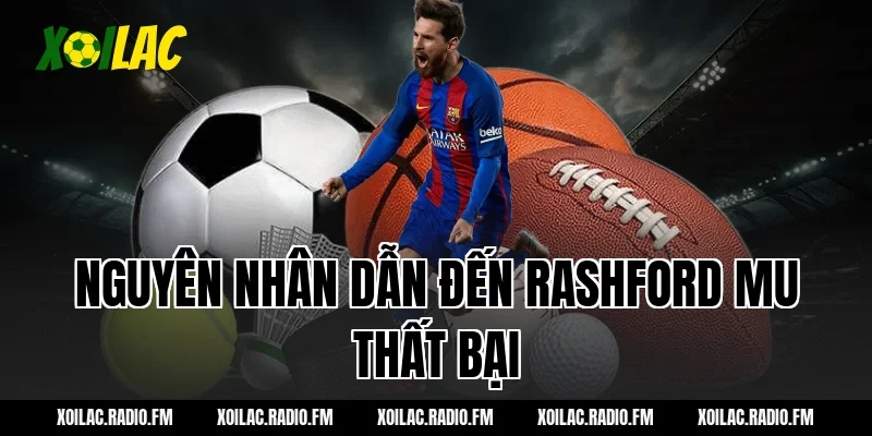 Nguyên nhân dẫn đến Rashford MU thất bại