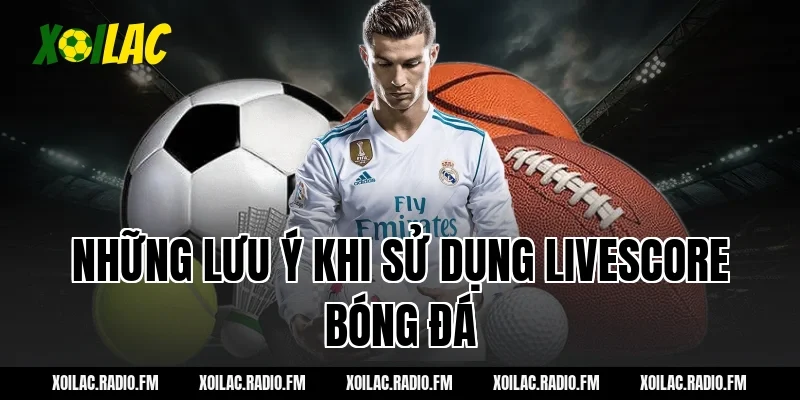 Những lưu ý khi sử dụng livescore bóng đá