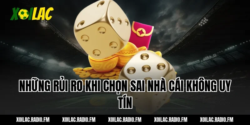 Những rủi ro khi chọn sai nhà cái không uy tín