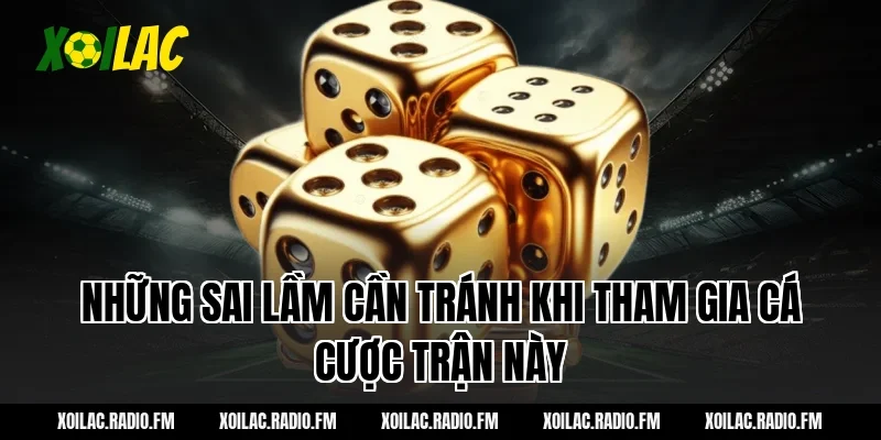 Những sai lầm cần tránh khi tham gia cá cược trận này