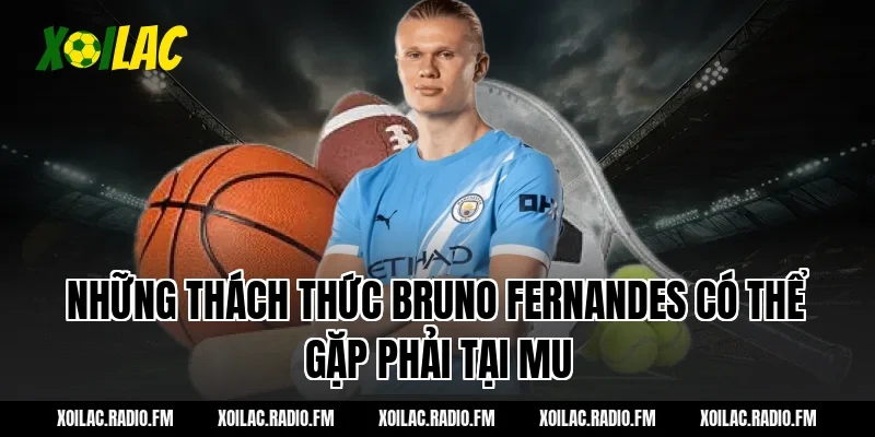 Những thách thức Bruno Fernandes có thể gặp phải tại MU