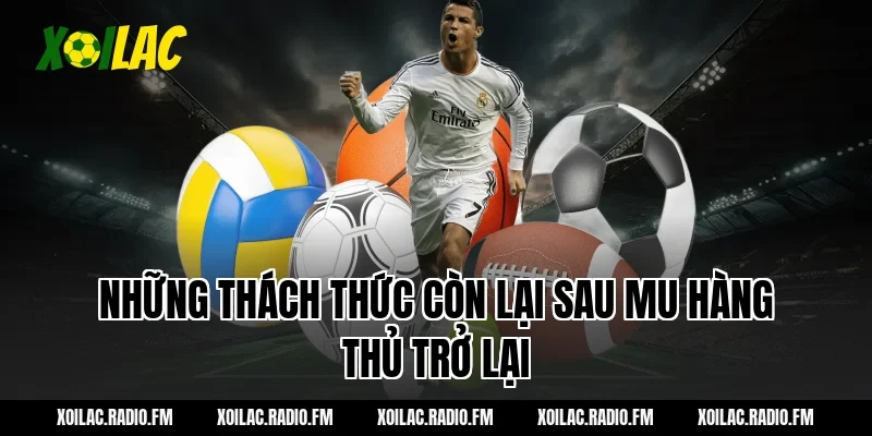 Những thách thức còn lại sau mu hàng thủ trở lại