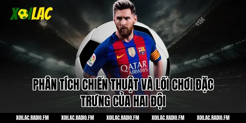 Phân tích chiến thuật và lối chơi đặc trưng của hai đội
