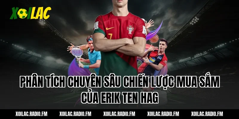 Phân tích chuyên sâu chiến lược mua sắm của Erik ten Hag