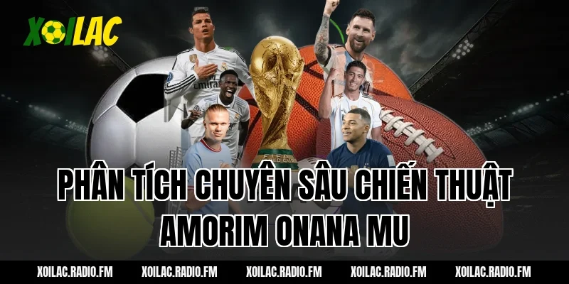 Phân tích chuyên sâu chiến thuật amorim onana mu