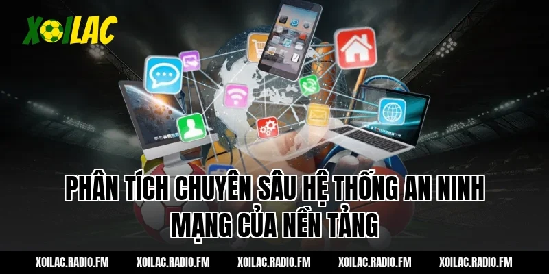 Phân tích chuyên sâu hệ thống an ninh mạng của nền tảng