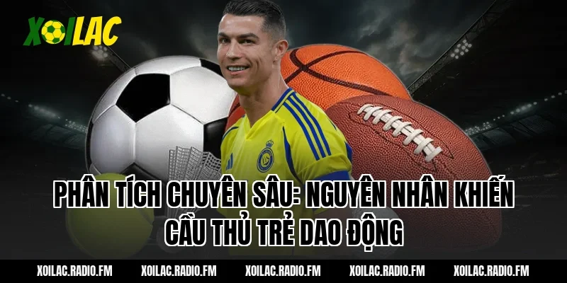 Phân Tích Chuyên Sâu: Nguyên Nhân Khiến Cầu Thủ Trẻ Dao Động