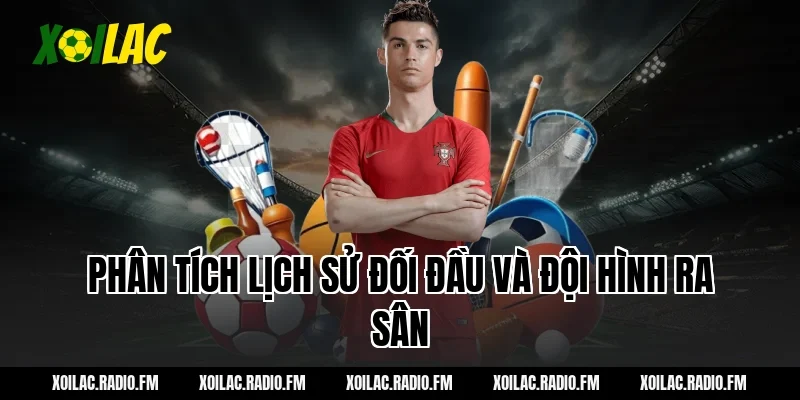Phân tích lịch sử đối đầu và đội hình ra sân