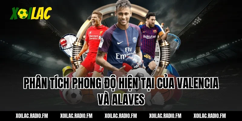 Phân tích phong độ hiện tại của Valencia và Alaves
