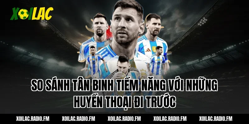 So sánh tân binh tiềm năng với những huyền thoại đi trước