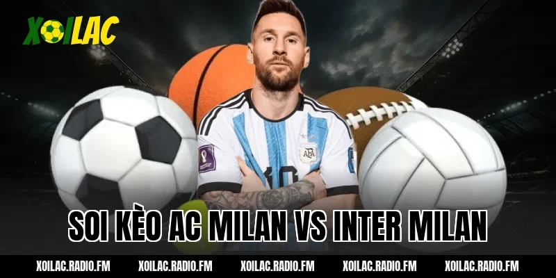 Soi kèo AC Milan vs Inter Milan 02h45 ngày 09/03/2026 Tại Xôi Lạc