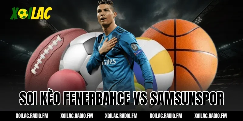 Soi kèo Fenerbahce vs Samsunspor 00h00 ngày 09/03/2026 Cùng Xôi Lạc