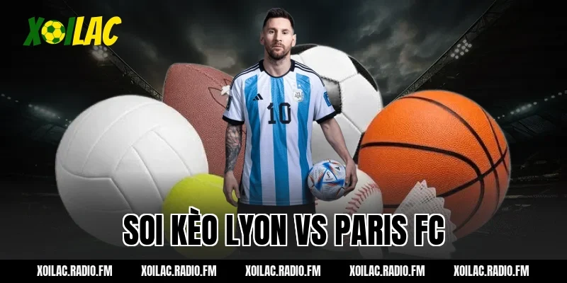 Nhận định soi kèo Lyon vs Paris FC 02h45 ngày 09/03/2026 Tại Xoilac
