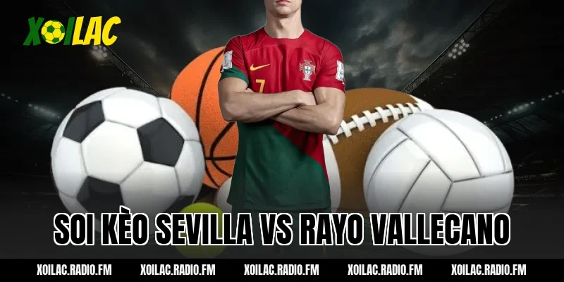 Soi kèo Sevilla vs Rayo Vallecano 00h30 ngày 09/03/2026 – Xôi Lạc
