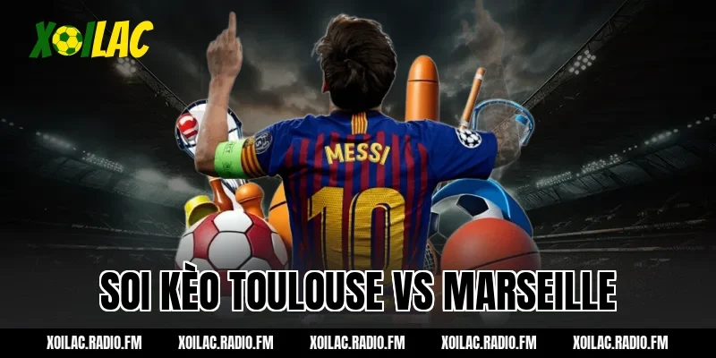 Soi kèo Toulouse vs Marseille 03h05 ngày 08/03/2026 – Xoilac