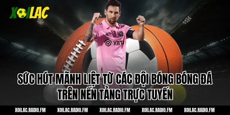 Sức hút mãnh liệt từ các đội bóng bóng đá trên nền tảng trực tuyến