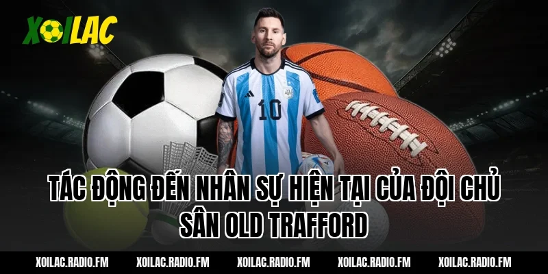 Tác động đến nhân sự hiện tại của đội chủ sân Old Trafford