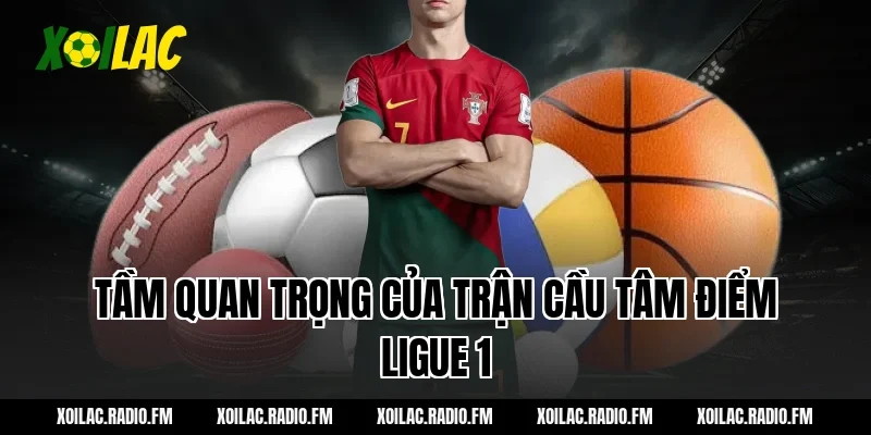 Tầm quan trọng của trận cầu tâm điểm Ligue 1