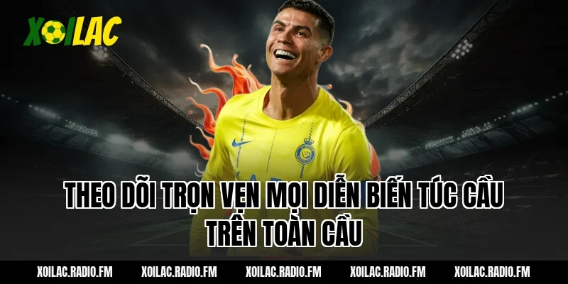 Theo dõi trọn vẹn mọi diễn biến túc cầu trên toàn cầu