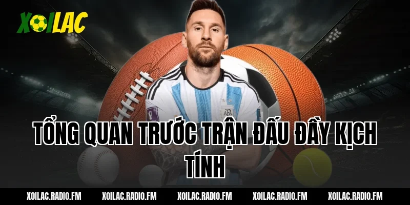 Tổng quan trước trận đấu đầy kịch tính